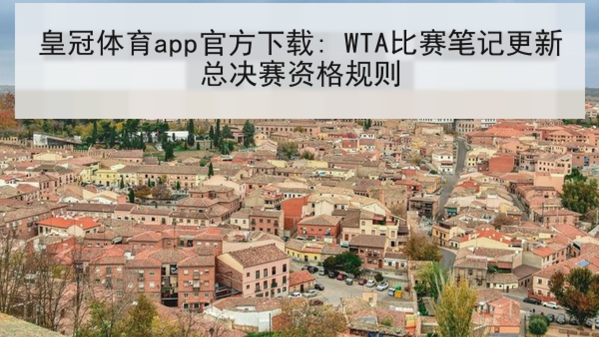 皇冠体育app官方下载: WTA比赛笔记更新总决赛资格规则
