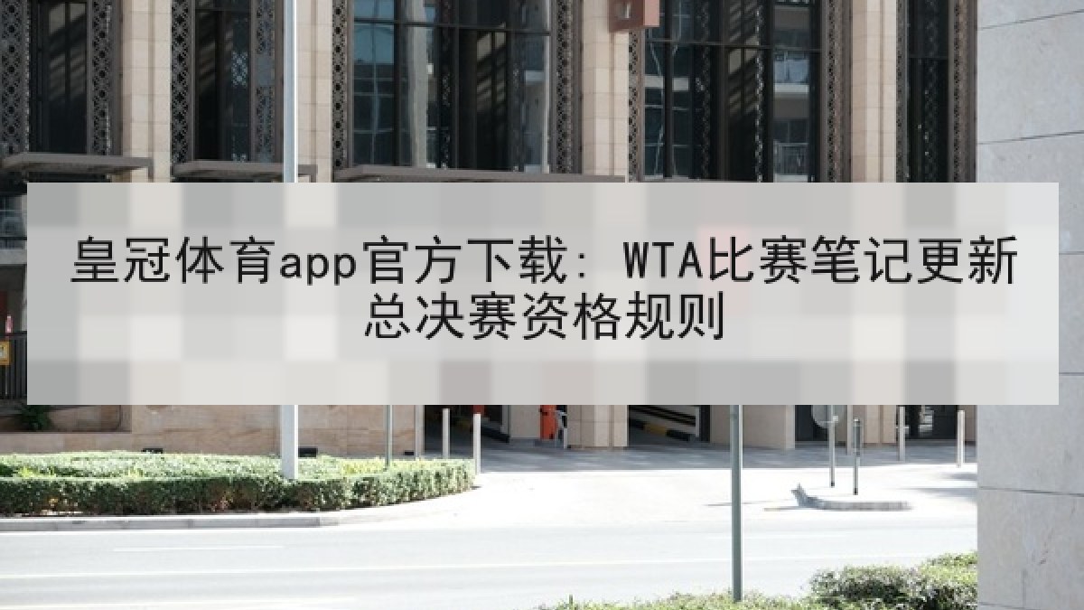 皇冠体育app官方下载: WTA比赛笔记更新总决赛资格规则