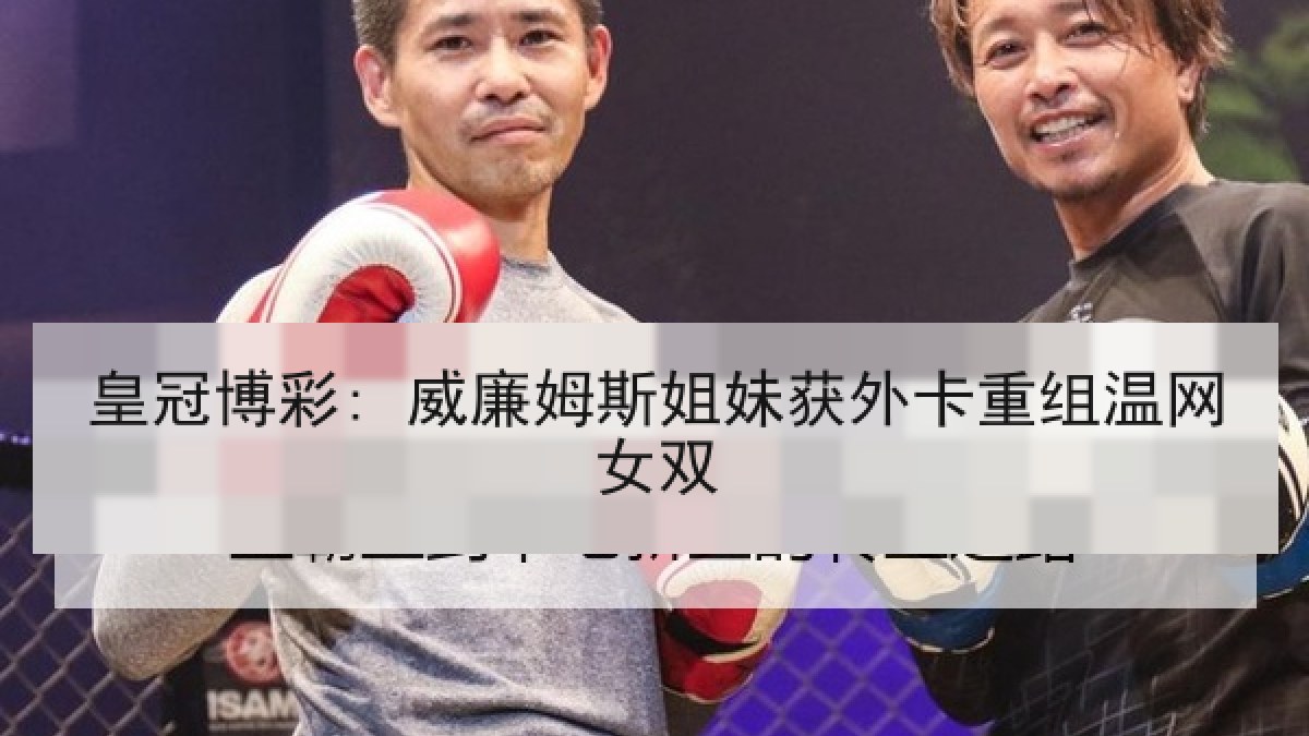 皇冠博彩: 威廉姆斯姐妹获外卡重组温网女双