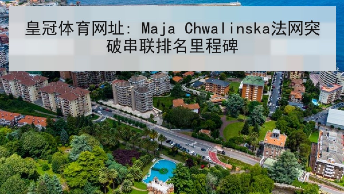 皇冠体育网址: Maja Chwalinska法网突破串联排名里程碑
