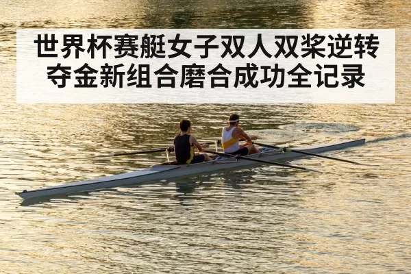 世界杯赛艇女子双人双桨逆转夺金新组合磨合成功全记录