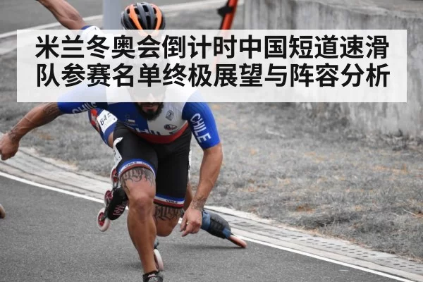 米兰冬奥会倒计时中国短道速滑队参赛名单终极展望与阵容分析