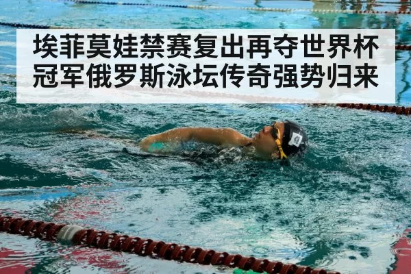 埃菲莫娃禁赛复出再夺世界杯冠军俄罗斯泳坛传奇强势归来