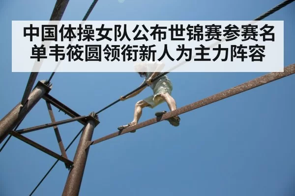 中国体操女队公布世锦赛参赛名单韦筱圆领衔新人为主力阵容