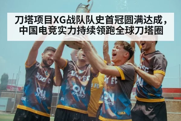 刀塔项目XG战队队史首冠圆满达成，中国电竞实力持续领跑全球刀塔圈