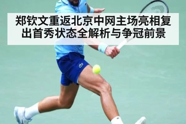 郑钦文重返北京中网主场亮相复出首秀状态全解析与争冠前景